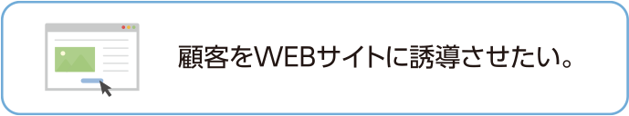 顧客をWEBサイトに誘導させたい。
